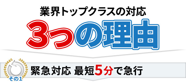 業界トップクラスの対応 3つの理由,その1 緊急対応 最短5分で急行!